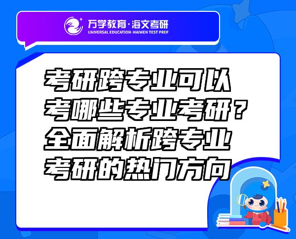 考研跨專(zhuān)業(yè)可以考哪些專(zhuān)業(yè)考研？全面解析跨專(zhuān)業(yè)考研的熱門(mén)方向