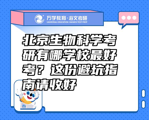 北京生物科學考研有哪學校最好考？這份避坑指南請收好