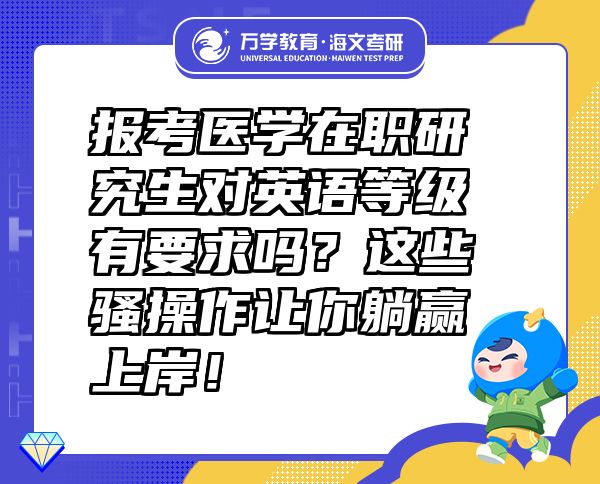 報(bào)考醫(yī)學(xué)在職研究生對(duì)英語(yǔ)等級(jí)有要求嗎？這些騷操作讓你躺贏上岸！