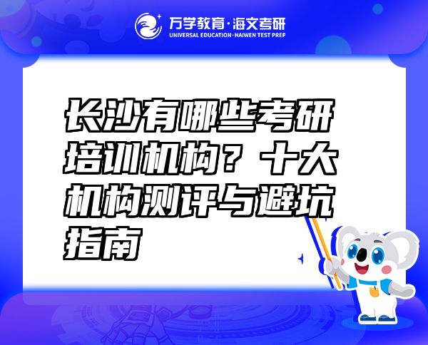 長(zhǎng)沙有哪些考研培訓(xùn)機(jī)構(gòu)？十大機(jī)構(gòu)測(cè)評(píng)與避坑指南