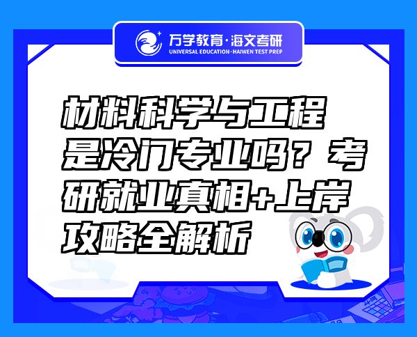 材料科學與工程是冷門專業(yè)嗎？考研就業(yè)真相+上岸攻略全解析