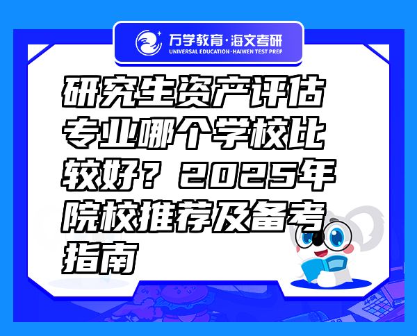 研究生資產(chǎn)評(píng)估專(zhuān)業(yè)哪個(gè)學(xué)校比較好？2025年院校推薦及備考指南