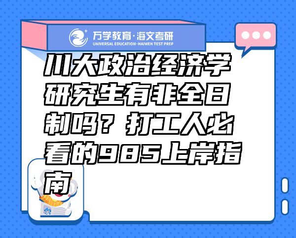 川大政治經(jīng)濟(jì)學(xué)研究生有非全日制嗎？打工人必看的985上岸指南