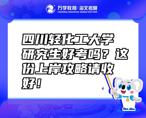 四川輕化工大學(xué)研究生好考嗎？這份上岸攻略請(qǐng)收好！