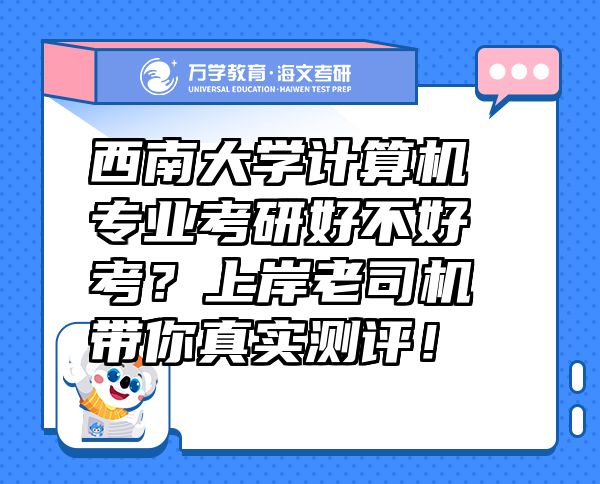 西南大學(xué)計算機(jī)專業(yè)考研好不好考？上岸老司機(jī)帶你真實測評！