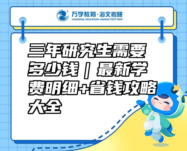 三年研究生需要多少錢｜最新學費明細+省錢攻略大全