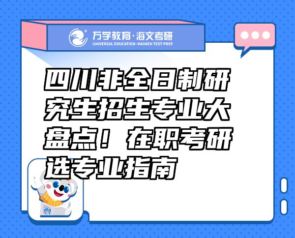 四川非全日制研究生招生專業(yè)大盤點(diǎn)！在職考研選專業(yè)指南