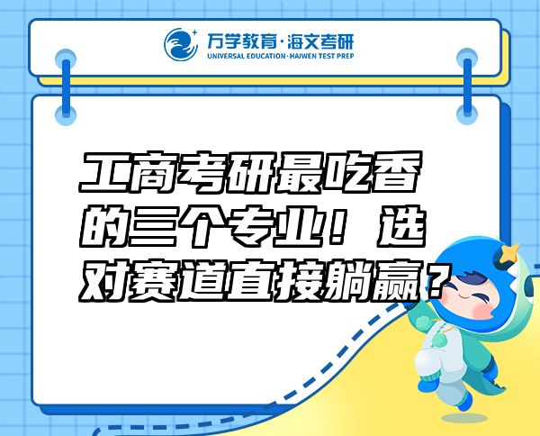 工商考研最吃香的三個(gè)專業(yè)！選對(duì)賽道直接躺贏？