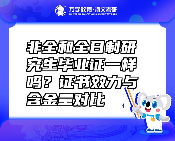 非全和全日制研究生畢業(yè)證一樣嗎？證書效力與含金量對(duì)比