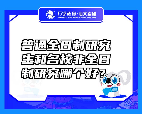 普通全日制研究生和名校非全日制研究哪個(gè)好？