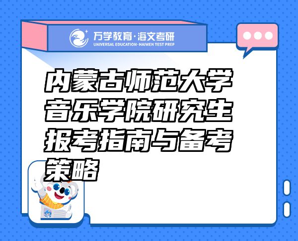 內(nèi)蒙古師范大學(xué)音樂學(xué)院研究生報(bào)考指南與備考策略