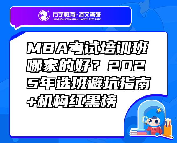 MBA考試培訓(xùn)班哪家的好？2025年選班避坑指南+機構(gòu)紅黑榜
