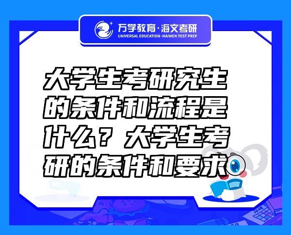 大學(xué)生考研究生的條件和流程是什么？大學(xué)生考研的條件和要求