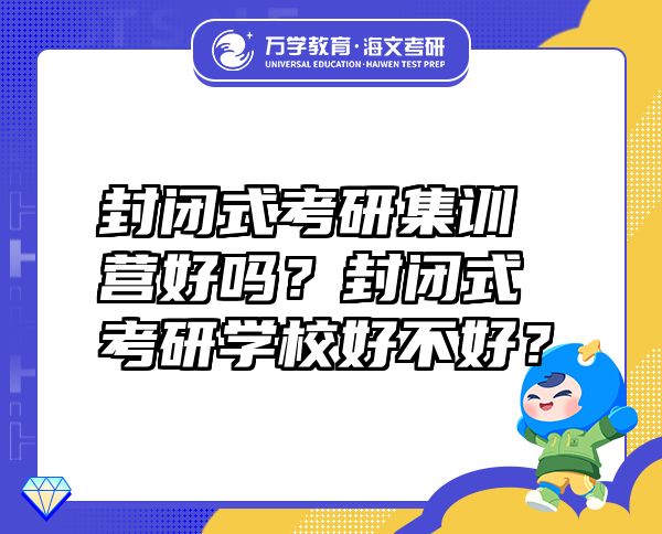 封閉式考研集訓營好嗎？封閉式考研學校好不好？