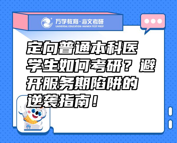 定向普通本科醫(yī)學(xué)生如何考研？避開服務(wù)期陷阱的逆襲指南！
