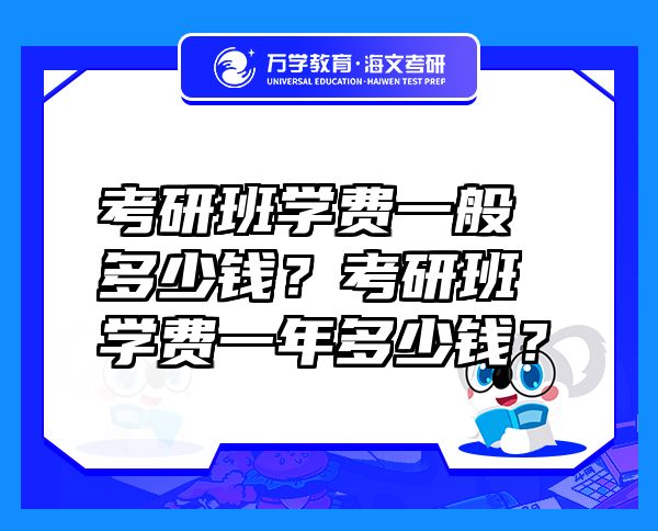 考研班學(xué)費一般多少錢？考研班學(xué)費一年多少錢？