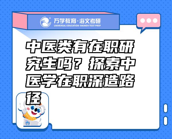 中醫(yī)類有在職研究生嗎？探索中醫(yī)學在職深造路徑