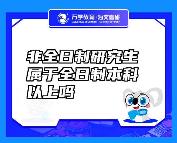 非全日制研究生屬于全日制本科以上嗎