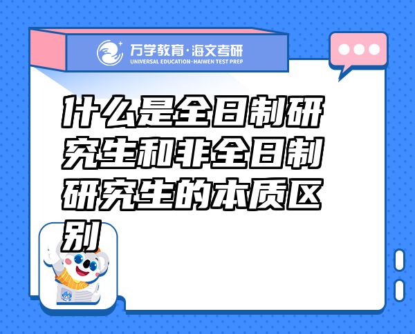 什么是全日制研究生和非全日制研究生的本質(zhì)區(qū)別