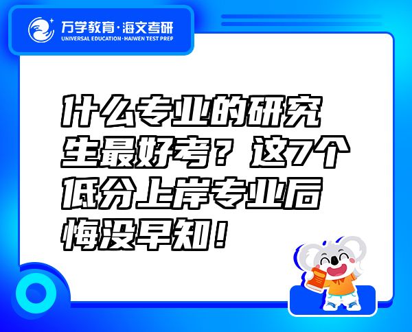 什么專業(yè)的研究生最好考？這7個低分上岸專業(yè)后悔沒早知！