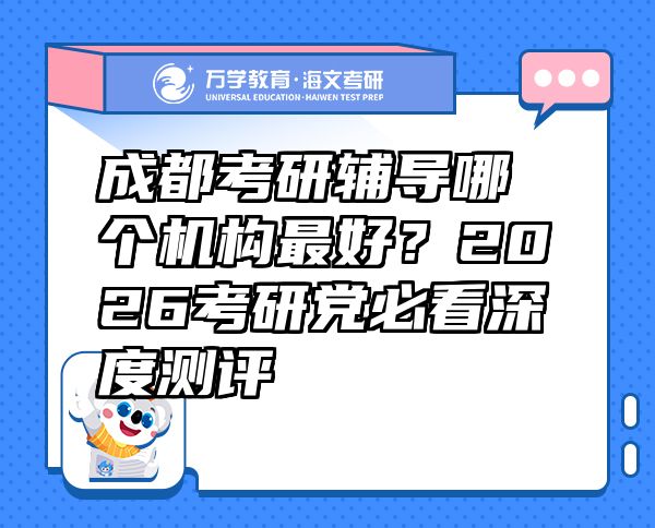 成都考研輔導(dǎo)哪個機(jī)構(gòu)最好？2026考研黨必看深度測評