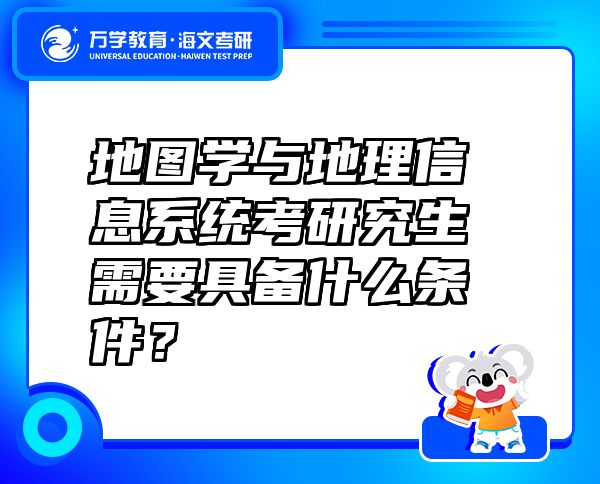 地圖學(xué)與地理信息系統(tǒng)考研究生需要具備什么條件？