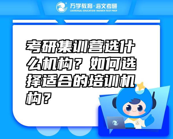 考研集訓(xùn)營(yíng)選什么機(jī)構(gòu)？如何選擇適合的培訓(xùn)機(jī)構(gòu)？