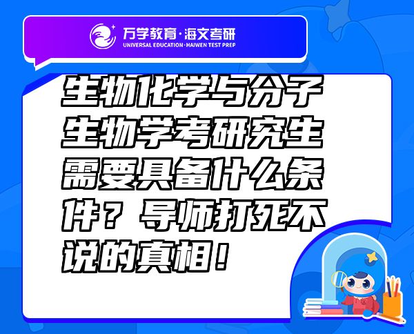 生物化學(xué)與分子生物學(xué)考研究生需要具備什么條件？導(dǎo)師打死不說的真相！