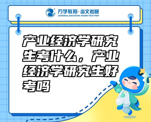 產(chǎn)業(yè)經(jīng)濟(jì)學(xué)研究生考什么，產(chǎn)業(yè)經(jīng)濟(jì)學(xué)研究生好考嗎