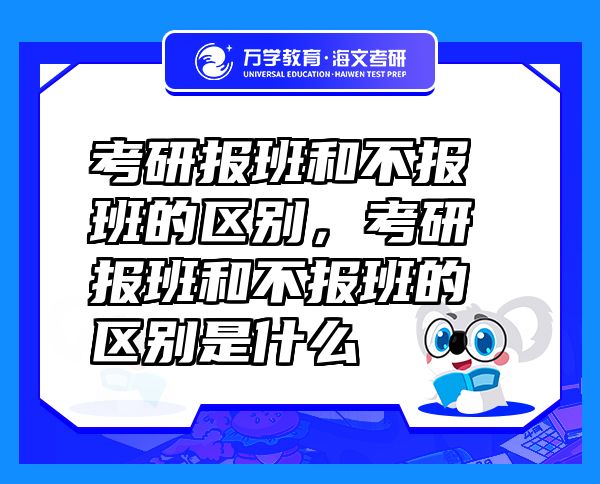 考研報(bào)班和不報(bào)班的區(qū)別，考研報(bào)班和不報(bào)班的區(qū)別是什么
