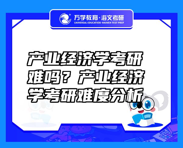 產(chǎn)業(yè)經(jīng)濟(jì)學(xué)考研難嗎？產(chǎn)業(yè)經(jīng)濟(jì)學(xué)考研難度分析