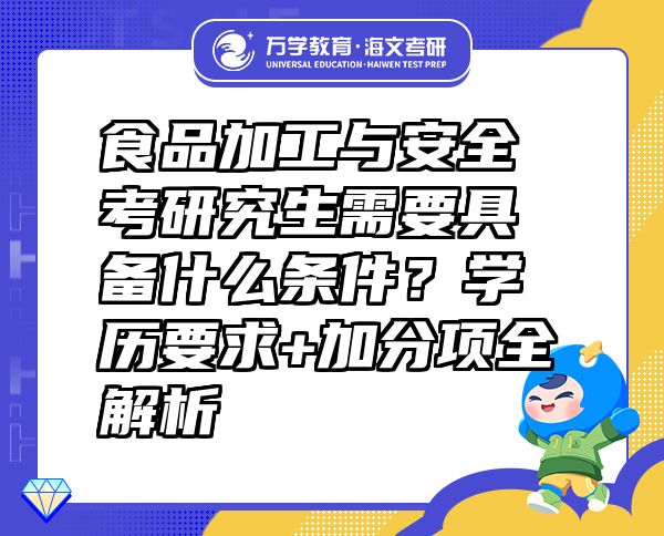 食品加工與安全考研究生需要具備什么條件？學(xué)歷要求+加分項(xiàng)全解析