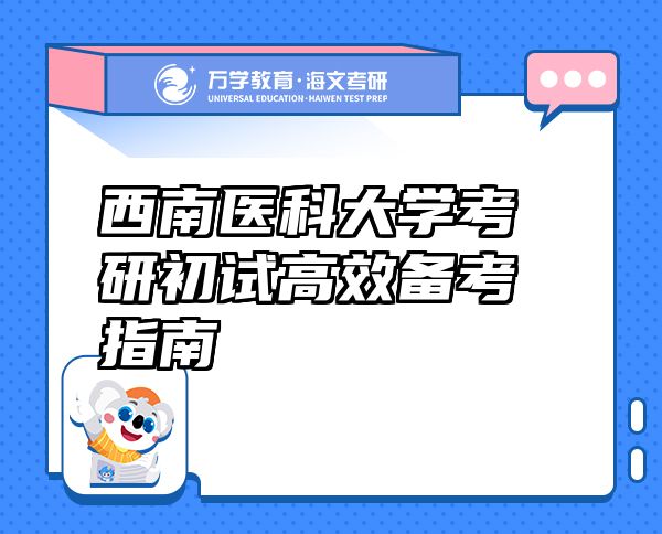西南醫(yī)科大學(xué)考研初試高效備考指南