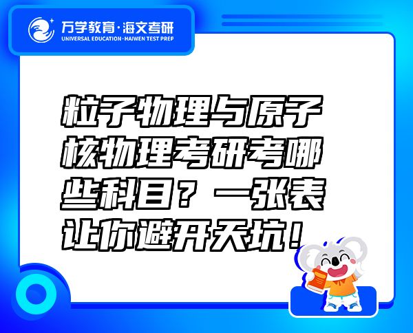 粒子物理與原子核物理考研考哪些科目？一張表讓你避開(kāi)天坑！
