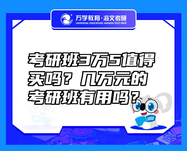 考研班3萬5值得買嗎？幾萬元的考研班有用嗎？