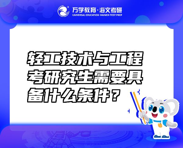 輕工技術(shù)與工程考研究生需要具備什么條件？