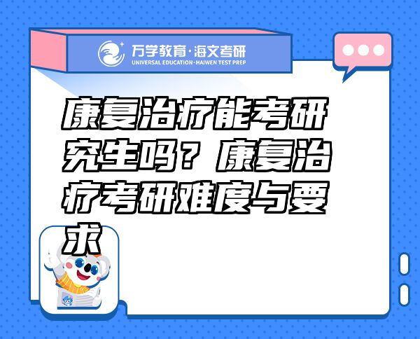康復治療能考研究生嗎？康復治療考研難度與要求