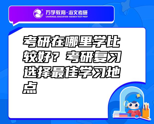 考研在哪里學比較好？考研復習選擇最佳學習地點