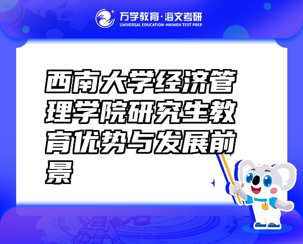 西南大學(xué)經(jīng)濟(jì)管理學(xué)院研究生教育優(yōu)勢(shì)與發(fā)展前景
