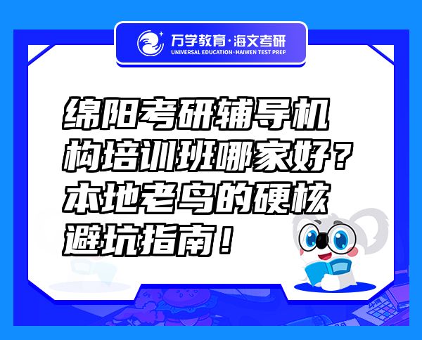 綿陽考研輔導(dǎo)機(jī)構(gòu)培訓(xùn)班哪家好？本地老鳥的硬核避坑指南！