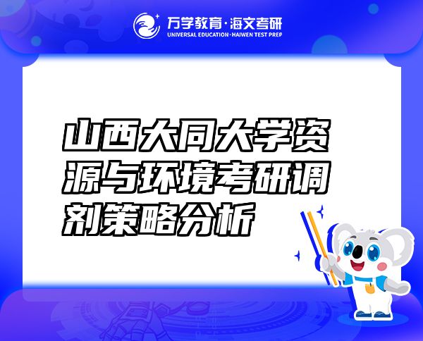 山西大同大學(xué)資源與環(huán)境考研調(diào)劑策略分析