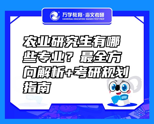 農(nóng)業(yè)研究生有哪些專業(yè)？最全方向解析+考研規(guī)劃指南 