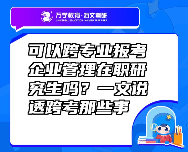 可以跨專(zhuān)業(yè)報(bào)考企業(yè)管理在職研究生嗎？一文說(shuō)透跨考那些事
