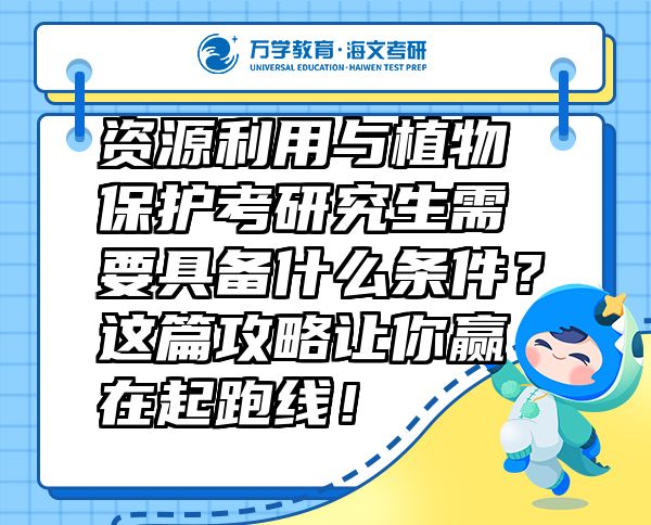 資源利用與植物保護(hù)考研究生需要具備什么條件？這篇攻略讓你贏在起跑線！