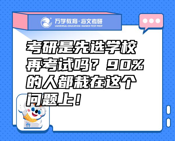 考研是先選學(xué)校再考試嗎？90%的人都栽在這個(gè)問題上！