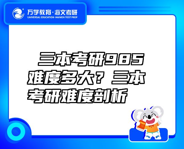  三本考研985難度多大？三本考研難度剖析 