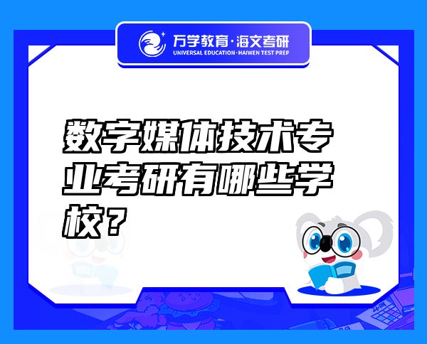 數字媒體技術專業(yè)考研有哪些學校？