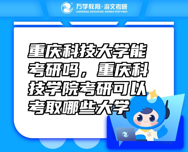 重慶科技大學(xué)能考研嗎，重慶科技學(xué)院考研可以考取哪些大學(xué)