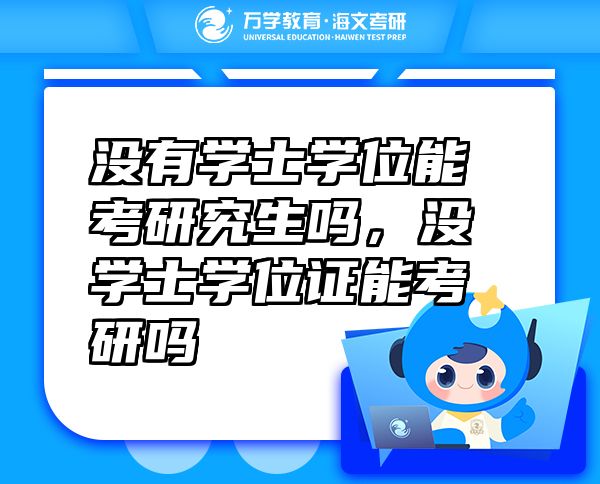 沒(méi)有學(xué)士學(xué)位能考研究生嗎，沒(méi)學(xué)士學(xué)位證能考研嗎