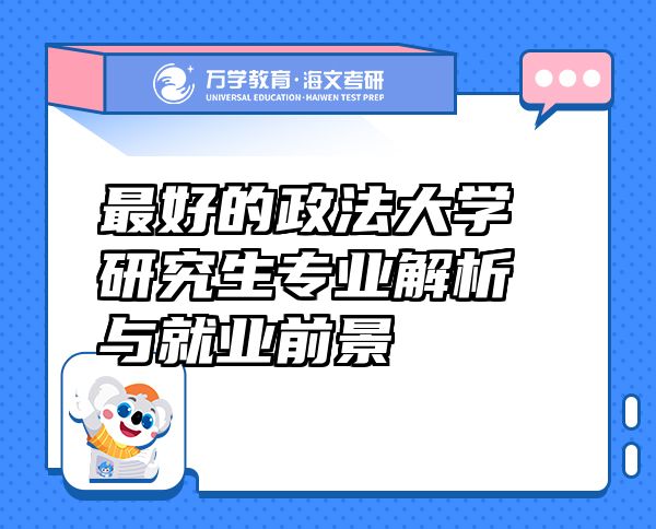 最好的政法大學(xué)研究生專業(yè)解析與就業(yè)前景